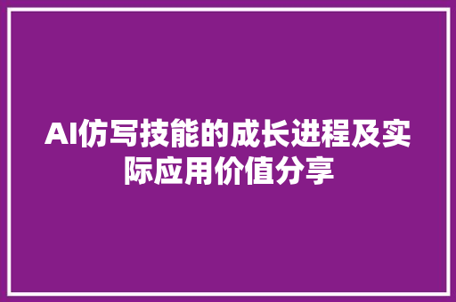 AI仿写技能的成长进程及实际应用价值分享