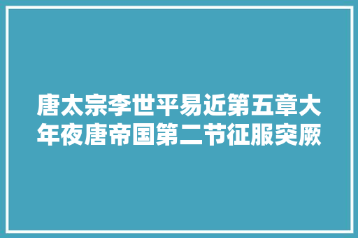 唐太宗李世平易近第五章大年夜唐帝国第二节征服突厥2