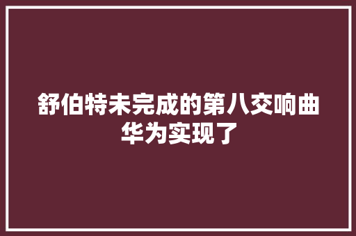 舒伯特未完成的第八交响曲华为实现了