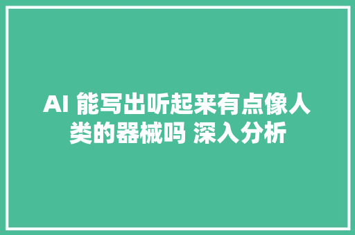 AI 能写出听起来有点像人类的器械吗 深入分析