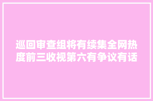 巡回审查组将有续集全网热度前三收视第六有争议有话题