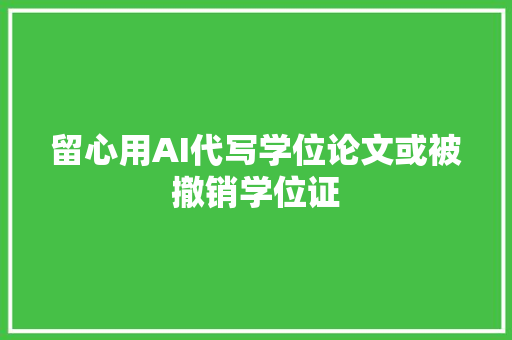 留心用AI代写学位论文或被撤销学位证