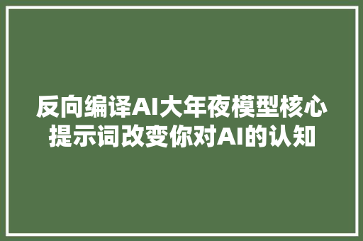 反向编译AI大年夜模型核心提示词改变你对AI的认知