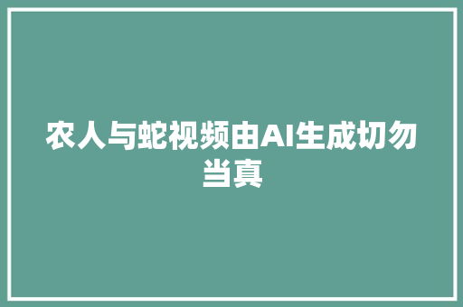 农人与蛇视频由AI生成切勿当真