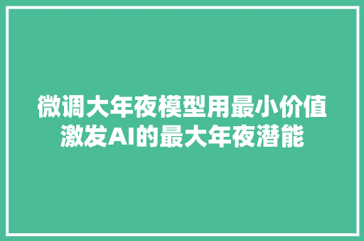 微调大年夜模型用最小价值激发AI的最大年夜潜能