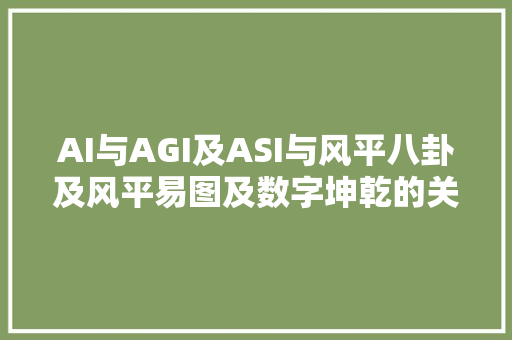 AI与AGI及ASI与风平八卦及风平易图及数字坤乾的关系密切