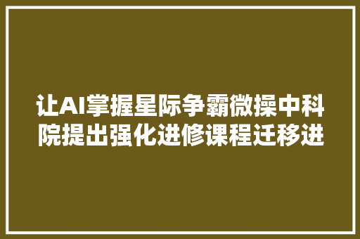 让AI掌握星际争霸微操中科院提出强化进修课程迁移进修方法