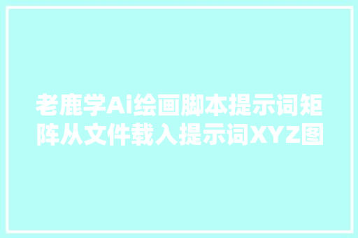 老鹿学Ai绘画脚本提示词矩阵从文件载入提示词XYZ图表介绍