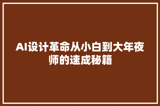 AI设计革命从小白到大年夜师的速成秘籍