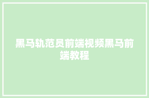 黑马轨范员前端视频黑马前端教程