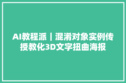 AI教程派｜混淆对象实例传授教化3D文字扭曲海报