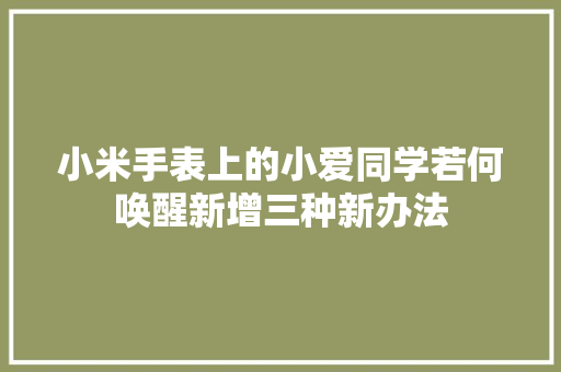 小米手表上的小爱同学若何唤醒新增三种新办法