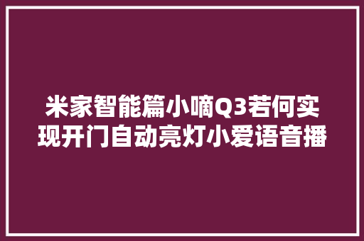 米家智能篇小嘀Q3若何实现开门自动亮灯小爱语音播报