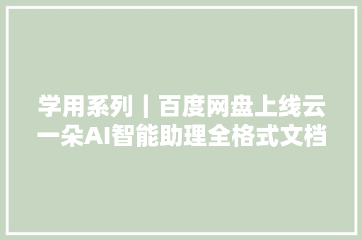 学用系列｜百度网盘上线云一朵AI智能助理全格式文档解读