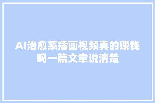 AI治愈系插画视频真的赚钱吗一篇文章说清楚