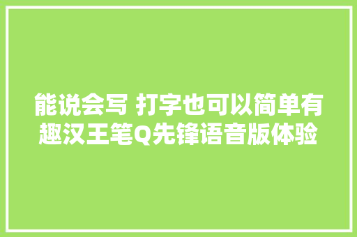 能说会写 打字也可以简单有趣汉王笔Q先锋语音版体验