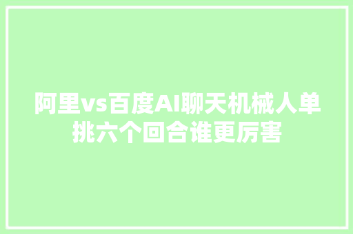 阿里vs百度AI聊天机械人单挑六个回合谁更厉害