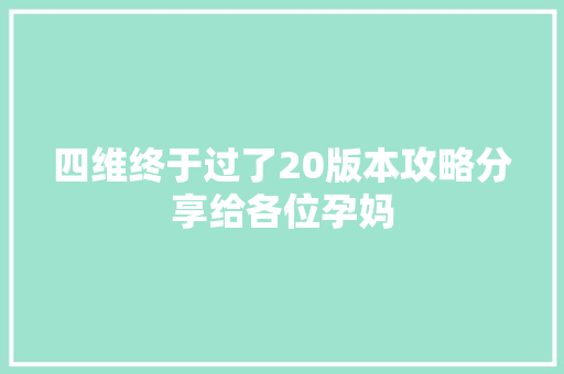 四维终于过了20版本攻略分享给各位孕妈