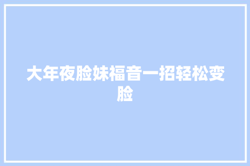 大年夜脸妹福音一招轻松变脸