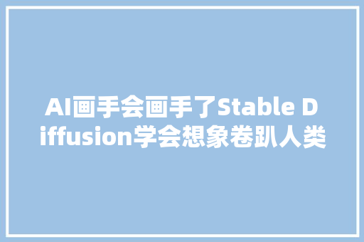 AI画手会画手了Stable Diffusion学会想象卷趴人类提示工程师