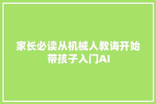 家长必读从机械人教诲开始带孩子入门AI