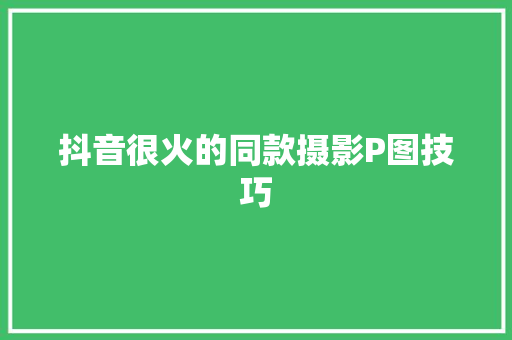 抖音很火的同款摄影P图技巧