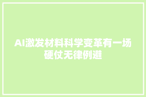 AI激发材料科学变革有一场硬仗无律例避