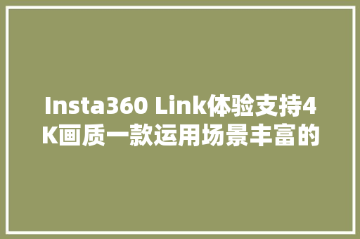 Insta360 Link体验支持4K画质一款运用场景丰富的AI云台摄像头