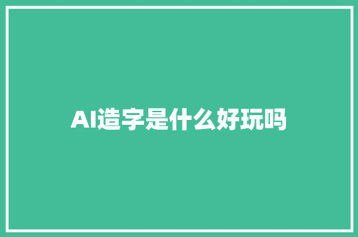 AI造字是什么好玩吗