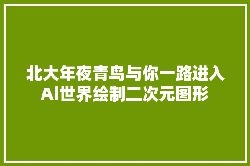 北大年夜青鸟与你一路进入Ai世界绘制二次元图形