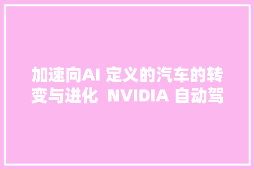 加速向AI 定义的汽车的转变与进化  NVIDIA 自动驾驶汽车技能公开课回忆