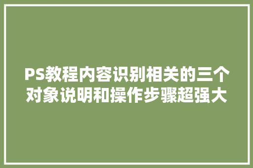 PS教程内容识别相关的三个对象说明和操作步骤超强大自带功能