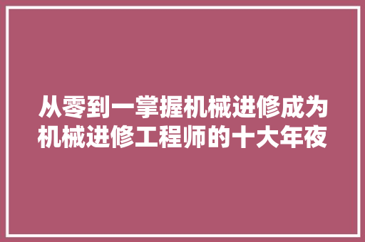 从零到一掌握机械进修成为机械进修工程师的十大年夜步骤