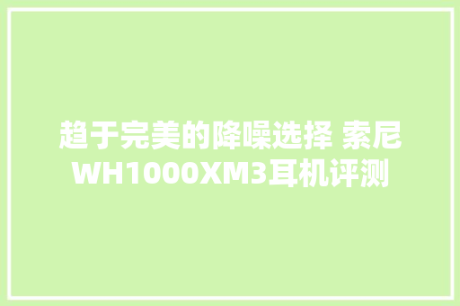 趋于完美的降噪选择 索尼WH1000XM3耳机评测