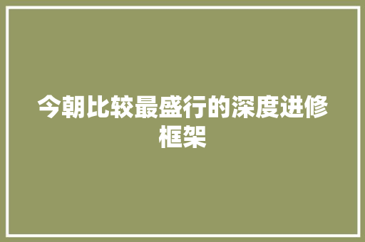 今朝比较最盛行的深度进修框架