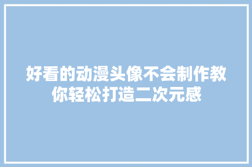 好看的动漫头像不会制作教你轻松打造二次元感