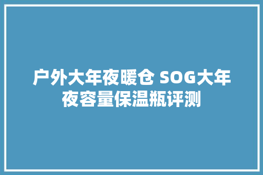 户外大年夜暖仓 SOG大年夜容量保温瓶评测