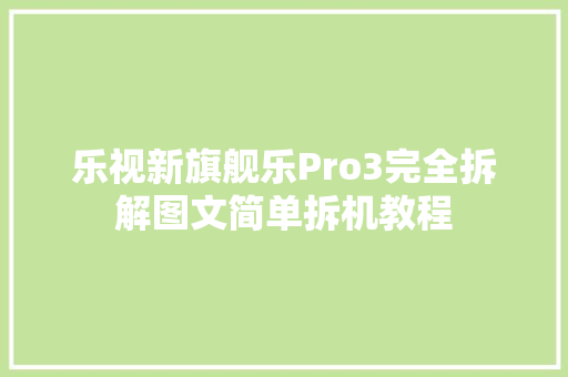 乐视新旗舰乐Pro3完全拆解图文简单拆机教程