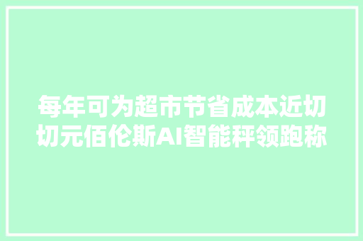 每年可为超市节省成本近切切元佰伦斯AI智能秤领跑称重革命