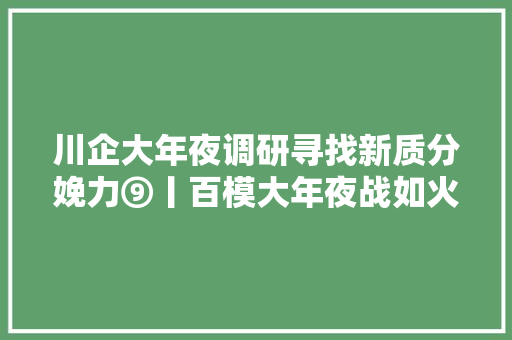 川企大年夜调研寻找新质分娩力⑨丨百模大年夜战如火如荼四川若何破局行业大年夜模型 墙内开花墙外喷鼻香