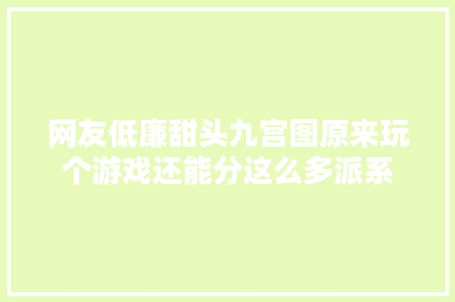 网友低廉甜头九宫图原来玩个游戏还能分这么多派系