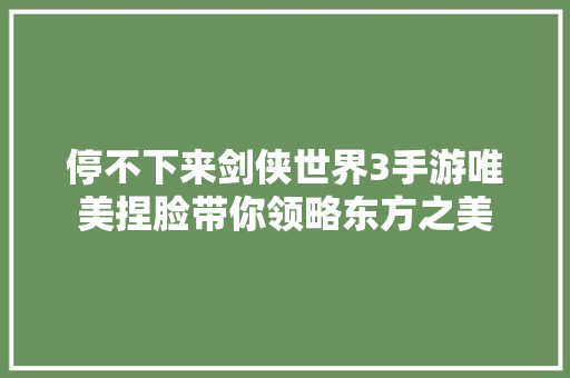 停不下来剑侠世界3手游唯美捏脸带你领略东方之美