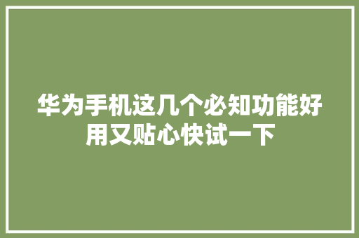 华为手机这几个必知功能好用又贴心快试一下