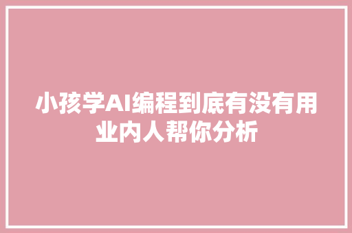 小孩学AI编程到底有没有用业内人帮你分析