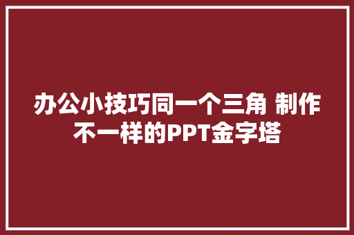 办公小技巧同一个三角 制作不一样的PPT金字塔