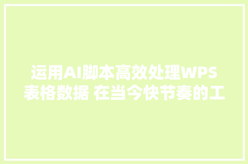 运用AI脚本高效处理WPS表格数据 在当今快节奏的工作