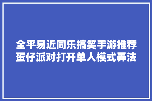 全平易近同乐搞笑手游推荐蛋仔派对打开单人模式弄法的精确姿势