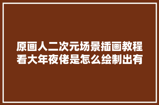 原画人二次元场景插画教程看大年夜佬是怎么绘制出有故事感场景天空