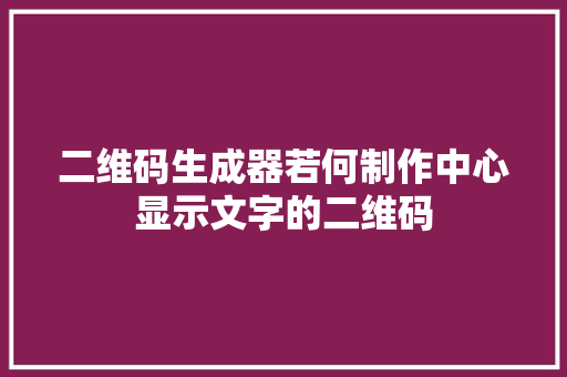 二维码生成器若何制作中心显示文字的二维码