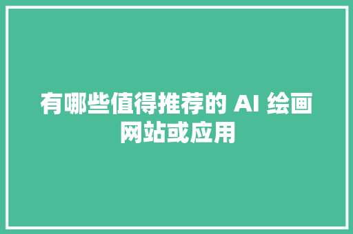 有哪些值得推荐的 AI 绘画网站或应用